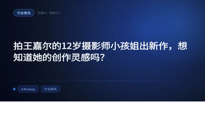 拍王嘉尔的12岁摄影师小孩姐出新作,想知道她的创作灵感吗?