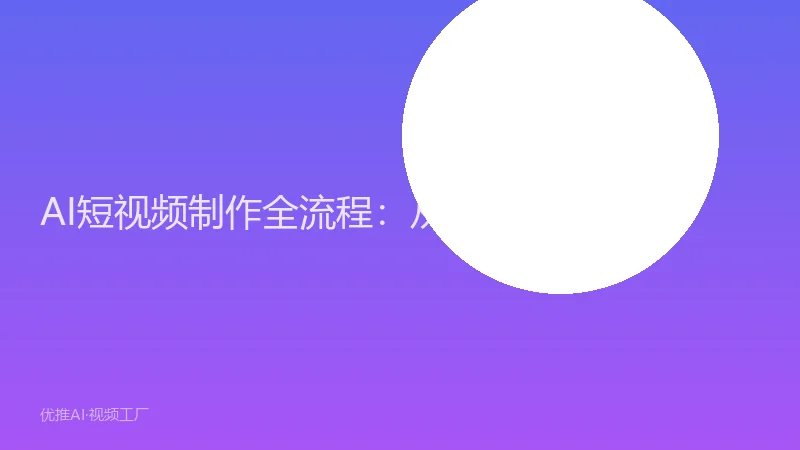 AI短视频制作全流程：从选题到发布的5个阶段