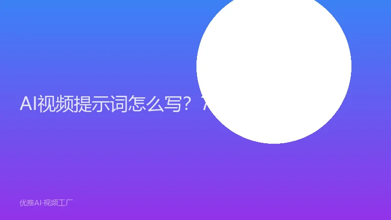 AI视频提示词怎么写？7个让出片率翻倍的技巧