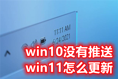 win10没有推送win11怎么更新 win10升级win11方法